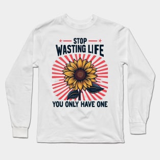 STOP WASTING LIFE, You Only Have One Long Sleeve T-Shirt